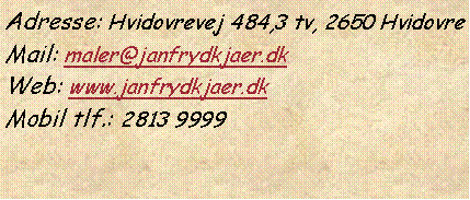 Tekstboks: Adresse: Hvidovrevej 484,3 tv, 2650 HvidovreMail: maler@janfrydkjaer.dkWeb: www.janfrydkjaer.dk Mobil tlf.: 2813 9999